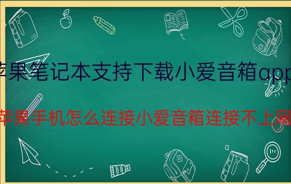 苹果笔记本支持下载小爱音箱app吗 苹果手机怎么连接小爱音箱连接不上网？